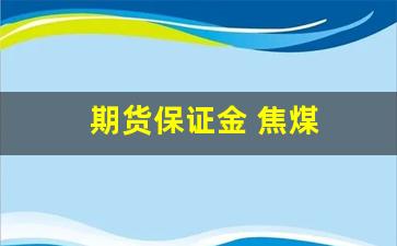 期货保证金 焦煤(焦煤期货保证金计算)_https://www.tuogunzhijia.com_黄金期货_第1张
